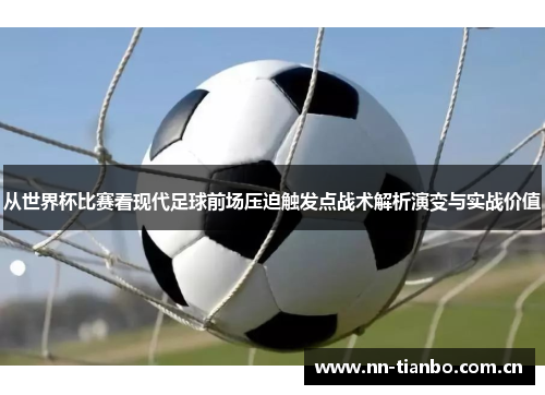 从世界杯比赛看现代足球前场压迫触发点战术解析演变与实战价值